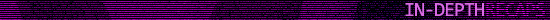 In-depth recaps